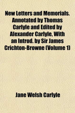 Cover of New Letters and Memorials. Annotated by Thomas Carlyle and Edited by Alexander Carlyle, with an Introd. by Sir James Crichton-Browne (Volume 1)