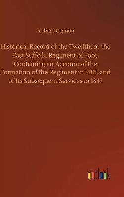 Book cover for Historical Record of the Twelfth, or the East Suffolk, Regiment of Foot, Containing an Account of the Formation of the Regiment in 1685, and of Its Subsequent Services to 1847