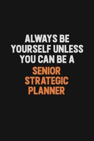 Cover of Always Be Yourself Unless You Can Be A Senior Strategic Planner
