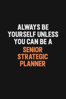 Book cover for Always Be Yourself Unless You Can Be A Senior Strategic Planner