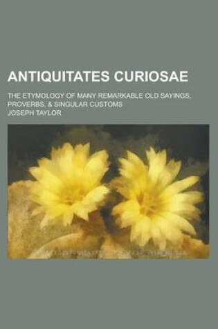 Cover of Antiquitates Curiosae; The Etymology of Many Remarkable Old Sayings, Proverbs, & Singular Customs