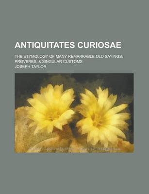 Book cover for Antiquitates Curiosae; The Etymology of Many Remarkable Old Sayings, Proverbs, & Singular Customs