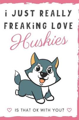 Book cover for I Just Really Freaking Love Huskies. Is That OK With You?