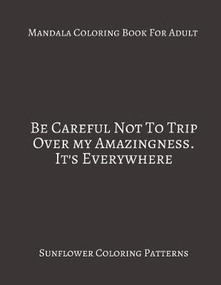 Book cover for Mandala Coloring Book For Adults Be careful Not To Trip Over My Amazingness. It's Everywhere