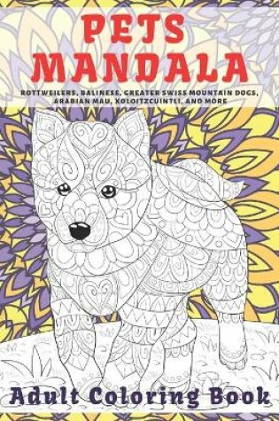 Cover of Pets Mandala - Adult Coloring Book - Rottweilers, Balinese, Greater Swiss Mountain Dogs, Arabian Mau, Xoloitzcuintli, and more