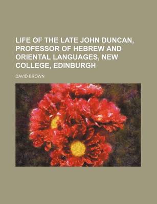 Book cover for Life of the Late John Duncan, Professor of Hebrew and Oriental Languages, New College, Edinburgh