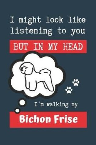 Cover of I Might Look Like Listening to You But in My Head Im Walking My Bichon Frise