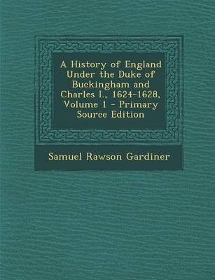 Book cover for A History of England Under the Duke of Buckingham and Charles I., 1624-1628, Volume 1 - Primary Source Edition