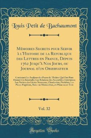 Cover of Mémoires Secrets pour Servir à l'Histoire de la Republique des Lettres en France, Depuis 1762 Jusqu'à Nos Jours, ou Journal d'un Observateur, Vol. 32