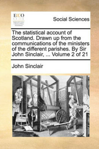 Cover of The Statistical Account of Scotland. Drawn Up from the Communications of the Ministers of the Different Parishes. by Sir John Sinclair, ... Volume 2 of 21