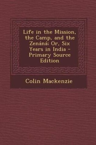 Cover of Life in the Mission, the Camp, and the Zenana; Or, Six Years in India - Primary Source Edition