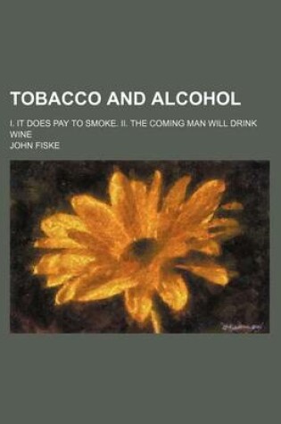 Cover of Tobacco and Alcohol; I. It Does Pay to Smoke. II. the Coming Man Will Drink Wine