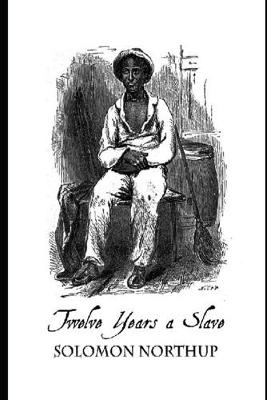 Book cover for Twelve Years a Slave By Solomon Northup (A True Story Of A Slave) "Unabridged & Annotated Version"