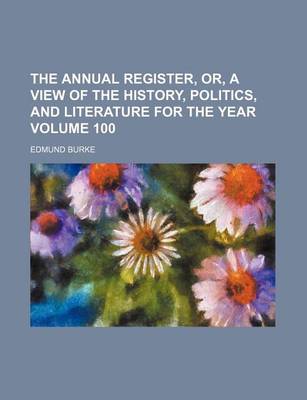 Book cover for The Annual Register, Or, a View of the History, Politics, and Literature for the Year Volume 100