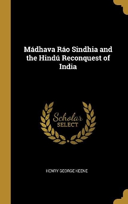 Book cover for Mádhava Ráo Sindhia and the Hindú Reconquest of India