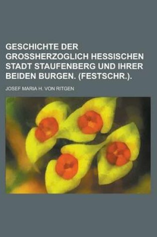 Cover of Geschichte Der Grossherzoglich Hessischen Stadt Staufenberg Und Ihrer Beiden Burgen. (Festschr.)