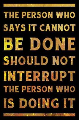 Book cover for The Person Who Says It Cannot Be Done Should Not Interrupt The Person Who Is Doing It Notebook Gold