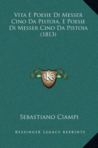 Cover of Vita E Poesie Di Messer Cino Da Pistoia, E Poesie Di Messer Cino Da Pistoia (1813)