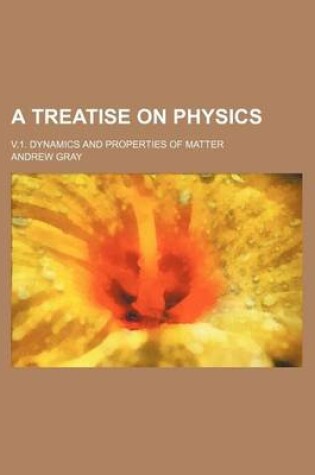 Cover of A Treatise on Physics; V.1. Dynamics and Properties of Matter