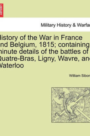 Cover of History of the War in France and Belgium, 1815; Containing Minute Details of the Battles of Quatre-Bras, Ligny, Wavre, and Waterloo. Vol. II