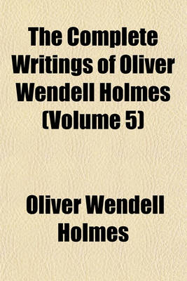 Book cover for The Complete Writings of Oliver Wendell Holmes (Volume 5)