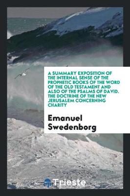 Book cover for A Summary Exposition of the Internal Sense of the Prophetic Books of the Word of the Old Testament and Also of the Psalms of David. the Doctrine of the New Jerusalem Concerning Charity