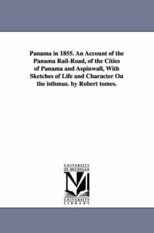 Cover of Panama in 1855. An Account of the Panama Rail-Road, of the Cities of Panama and Aspinwall, With Sketches of Life and Character On the isthmus. by Robert tomes.