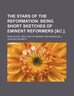 Book cover for The Stars of the Reformation; Being Short Sketches of Eminent Reformers [&C.] Being Short Sketches of Eminent Reformers [&C.].