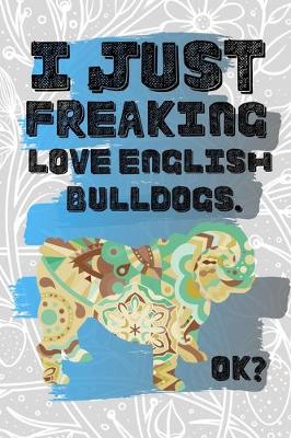 Book cover for I Just Freaking Love English Bulldogs. Ok?