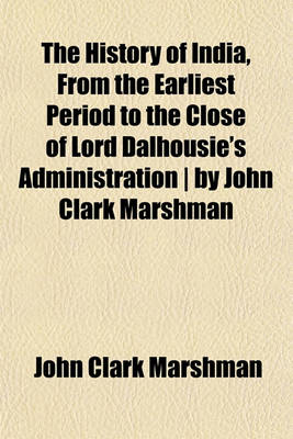 Book cover for The History of India, from the Earliest Period to the Close of Lord Dalhousie's Administration ] by John Clark Marshman