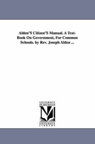 Cover of Alden'S Citizen'S Manual. A Text-Book On Government, For Common Schools. by Rev. Joseph Alden ...