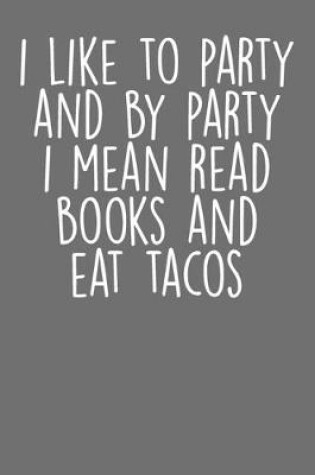 Cover of I Like To Party And By Party I Mean Reading Books And Eat Tacos