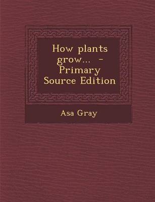 Book cover for How Plants Grow... - Primary Source Edition