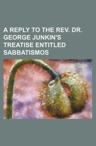 Cover of A Reply to the REV. Dr. George Junkin's Treatise Entitled Sabbatismos