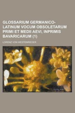 Cover of Glossarium Germanico-Latinum Vocum Obsoletarum Primi Et Medii Aevi, Inprimis Bavaricarum (1 )