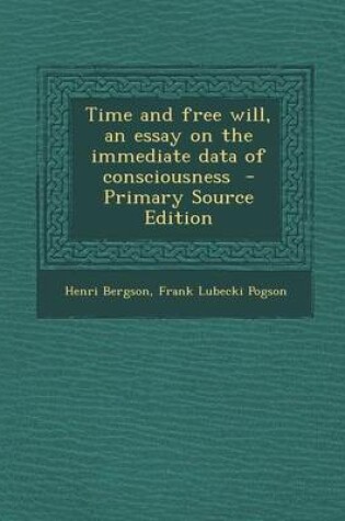 Cover of Time and Free Will, an Essay on the Immediate Data of Consciousness - Primary Source Edition