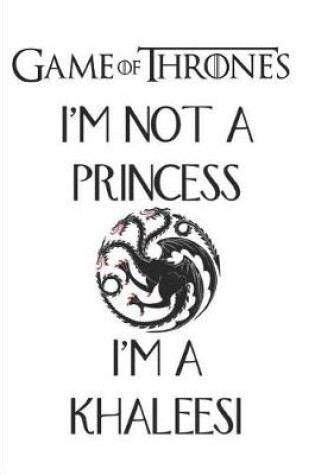 Cover of Game Of thrones I'm not a Princess I'm a Khaleesi