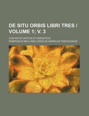 Book cover for de Situ Orbis Libri Tres - Volume 1; V. 3; Cum Notis Criticis Et Exegeticis