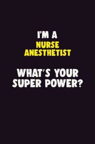 Cover of I'M A Nurse Anesthetist, What's Your Super Power?