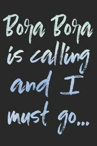 Cover of Bora Bora Is Calling and I Must Go...