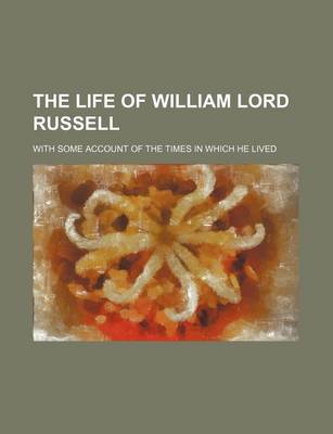 Book cover for The Life of William Lord Russell; With Some Account of the Times in Which He Lived