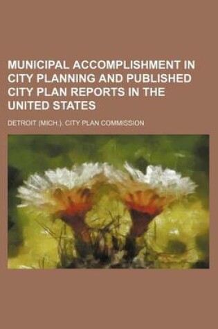 Cover of Municipal Accomplishment in City Planning and Published City Plan Reports in the United States