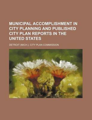 Book cover for Municipal Accomplishment in City Planning and Published City Plan Reports in the United States