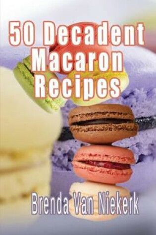 Cover of 50 Decadent Macaron Recipes