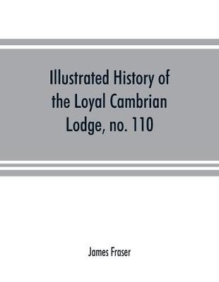 Book cover for Illustrated history of the Loyal Cambrian Lodge, no. 110, of freemasons, Merthyr Tydfil. 1810 to 1914. With introductory chapters on operative and speculative masonry, the modern and ancient grand lodges, and the lodges of South Wales and Monmouthshire