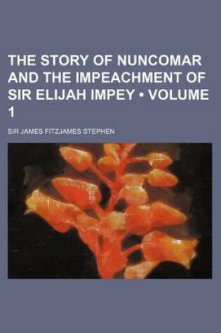 Cover of The Story of Nuncomar and the Impeachment of Sir Elijah Impey (Volume 1 )