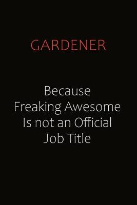 Book cover for Gardener Because Freaking Awesome Is Not An Official Job Title