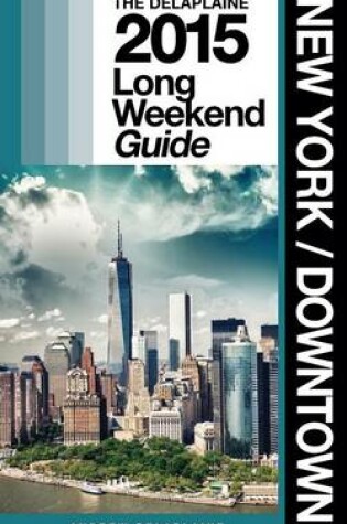 Cover of New York / Downtown - The Delaplaine 2015 Long Weekend Guide