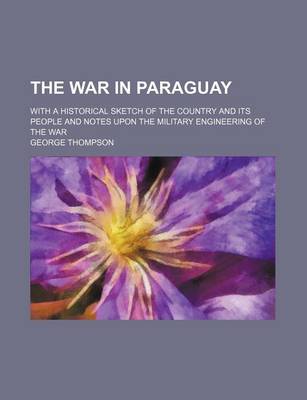 Book cover for The War in Paraguay; With a Historical Sketch of the Country and Its People and Notes Upon the Military Engineering of the War