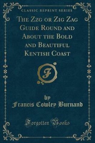 Cover of The Zzg or Zig Zag Guide Round and about the Bold and Beautiful Kentish Coast (Classic Reprint)